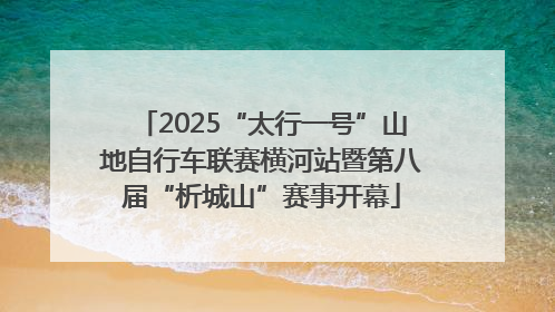 2025“太行一号”山地自行车联赛横河站暨第八届“析城山”赛事开幕