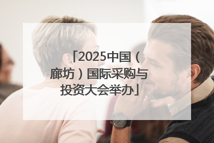 2025中国（廊坊）国际采购与投资大会举办