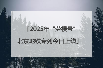 2025年“劳模号”北京地铁专列今日上线