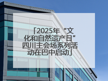 2025年“文化和自然遗产日”四川主会场系列活动在巴中启动