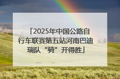 2025年中国公路自行车联赛第五站河南巴迪瑞队“骑”开得胜