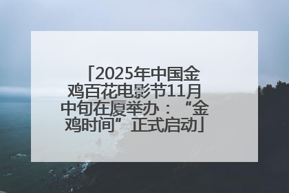 2025年中国金鸡百花电影节11月中旬在厦举办：“金鸡时间”正式启动