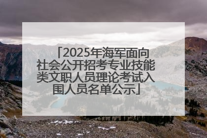 2025年海军面向社会公开招考专业技能类文职人员理论考试入围人员名单公示