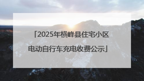 2025年横峰县住宅小区电动自行车充电收费公示