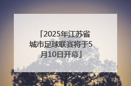2025年江苏省城市足球联赛将于5月10日开幕