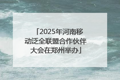 2025年河南移动泛全联盟合作伙伴大会在郑州举办