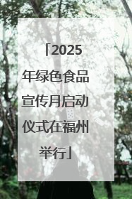 2025年绿色食品宣传月启动仪式在福州举行