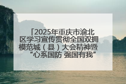 2025年重庆市渝北区学习宣传贯彻全国双拥模范城（县）大会精神暨“心系国防 强国有我”国防教育活动