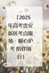 2025年高考贵安新区考点现场：暖心护考 陪伴前行