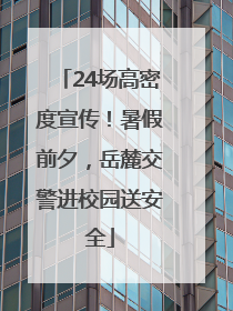 24场高密度宣传！暑假前夕，岳麓交警进校园送安全