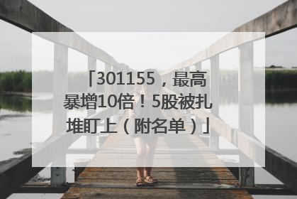 301155，最高暴增10倍！5股被扎堆盯上（附名单）