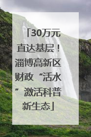 30万元直达基层！淄博高新区财政“活水”激活科普新生态