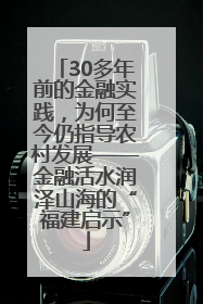 30多年前的金融实践，为何至今仍指导农村发展——金融活水润泽山海的“福建启示”