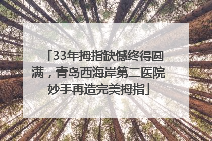 33年拇指缺憾终得圆满，青岛西海岸第二医院妙手再造完美拇指