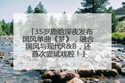 35岁鹿晗深夜发布国风单曲《梦》，融合国风与现代R&B，还首次尝试戏腔！