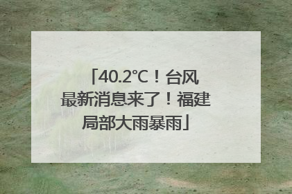 40.2℃！台风最新消息来了！福建局部大雨暴雨