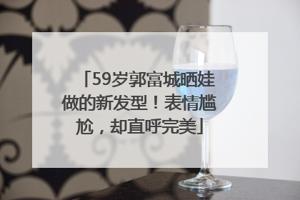 59岁郭富城晒娃做的新发型！表情尴尬，却直呼完美