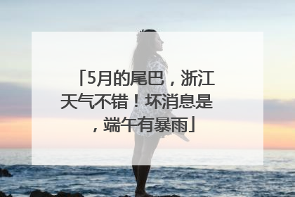 5月的尾巴，浙江天气不错！坏消息是，端午有暴雨