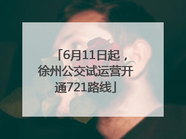 6月11日起，徐州公交试运营开通721路线