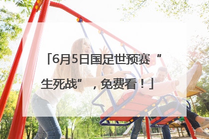 6月5日国足世预赛“生死战”，免费看！