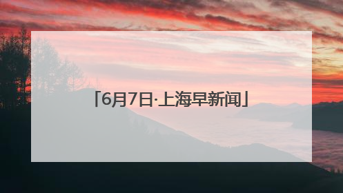 6月7日·上海早新闻