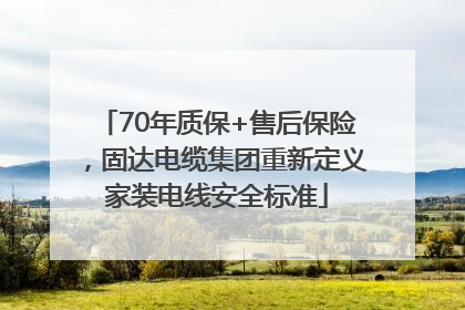 70年质保+售后保险，固达电缆集团重新定义家装电线安全标准