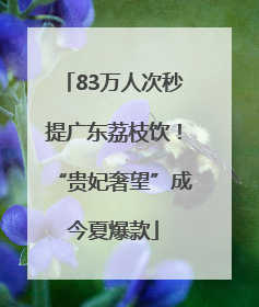 83万人次秒提广东荔枝饮！“贵妃奢望”成今夏爆款