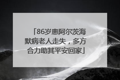 86岁患阿尔茨海默病老人走失，多方合力助其平安回家