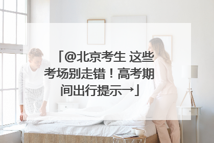 @北京考生 这些考场别走错！高考期间出行提示→