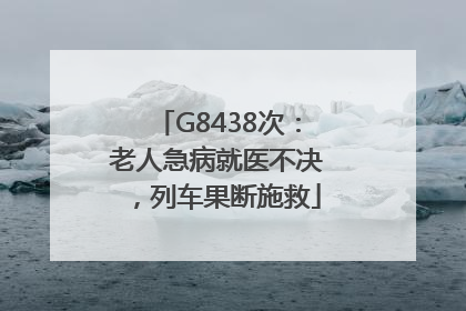 G8438次：老人急病就医不决，列车果断施救
