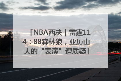 NBA西决｜雷霆114：88森林狼，亚历山大的“表演”遭质疑