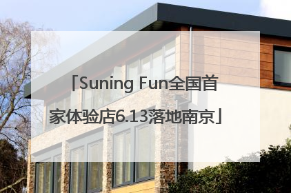 Suning Fun全国首家体验店6.13落地南京