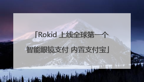 Rokid 上线全球第一个智能眼镜支付 内置支付宝