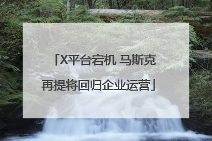 X平台宕机 马斯克再提将回归企业运营